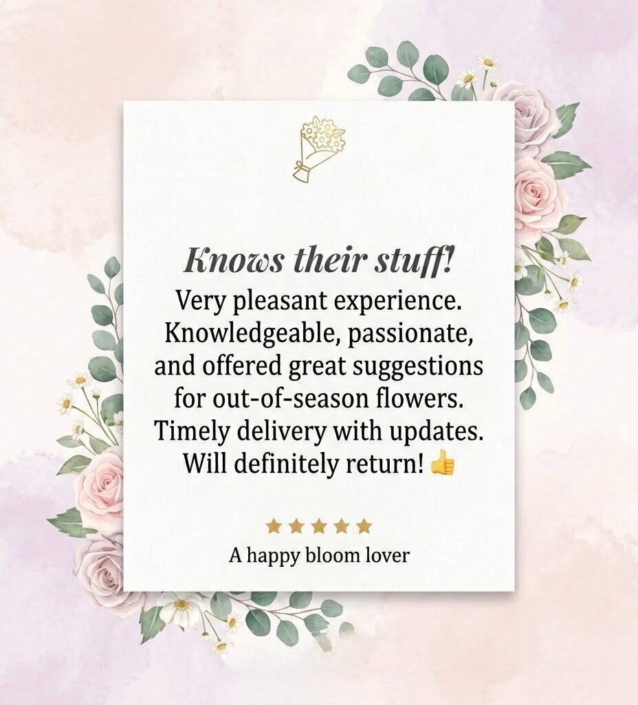 Five-star customer review: “Knows their stuff! Very pleasant experience. Knowledgeable, passionate, and offered great suggestions for out-of-season flowers. Timely delivery with updates. Will definitely return!” — a happy bloom lover